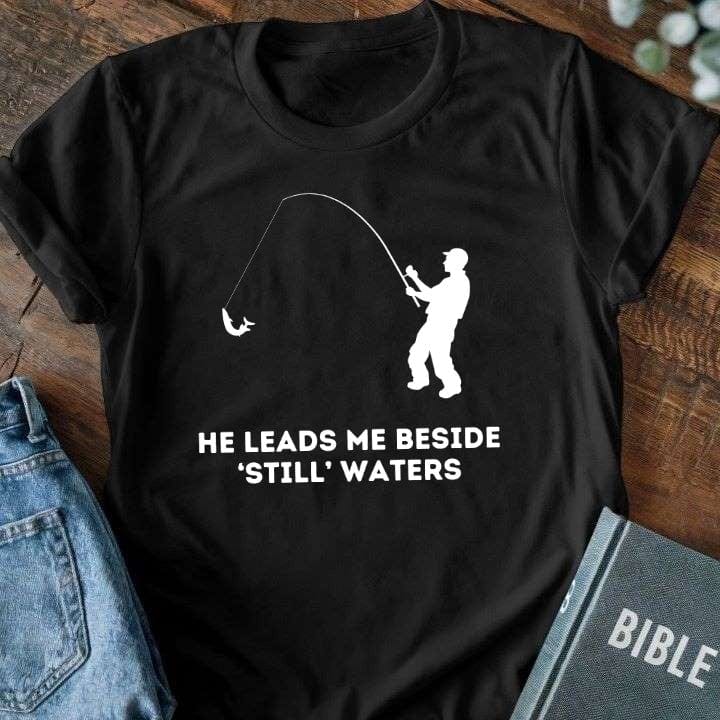 He Leads Me Beside 'Still' Waters T-Shirt